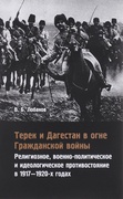 Терек и Дагестан в огне Гражданской войны: Религиозное, военно-политическое и идеологическое противостояние в 1917-1920-х годах
