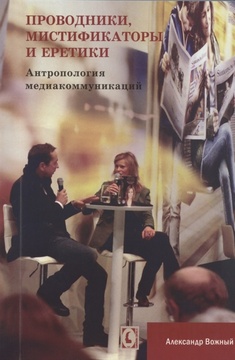 Проводники, мистификаторы и еретики. Антропология медиакоммуникаций