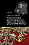 «Царский путь» Михаила Каткова: Идеология бюрократического национализма в политической публицистике 1860-1890-х годов