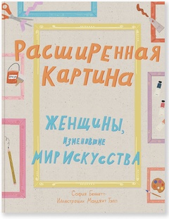 Расширенная картина. Женщины, изменившие мир искусства