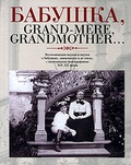 Бабушка, Grand-mere, Grandmother: Воспоминания внуков и внучек о бабушках, знаменитых и не очень, с винтажными фотографиями XIX-XX вв.