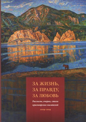 За жизнь, за правду, за любовь: Рассказы, очерки, стихи красноярских писателей