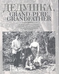 Дедушка, Grand-pere, Grandfather: Воспоминания внуков и внучек о дедушках, знаменитых и не очень, с винтажными фотографиями XIX-XX вв.