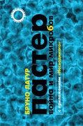 Пастер: Война и мир микробов, с приложением «Несводимого»