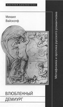 Влюблённый демиург: Метафизика и эротика русского романтизма