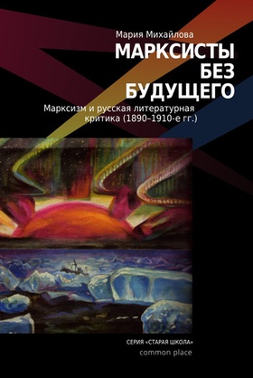 Марксисты без будущего. Марксизм и литературная критика (1890-1910-е гг.)