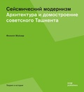 Сейсмический модернизм. Архитектура и домостроение советского Ташкента — Мойзер Ф.