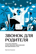 Звонок для родителя. Как дать ребёнку качественное образование вне школьных стен — Сандалова К.