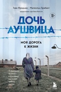 Дочь Аушвица. Моя дорога к жизни. Я пережила Холокост и всё равно научилась любить жизнь