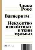 Вагнеризм: Искусство и политика в тени музыки — Росс А.