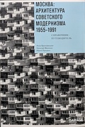 Москва: архитектура советского модернизма. 1955–1991. Справочник-путеводитель