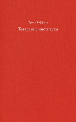 Тотальные институты: очерки о социальной ситуации психически больных пациентов и прочих постояльцев закрытых учреждений