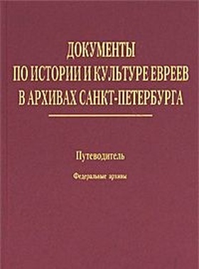 Документы по истории и культуре евреев в архивах Санкт-Петербурга: Путеводитель. Т. 1