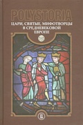 Polystoria: Цари, святые, мифотворцы в средневековой Европе