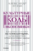 Культурные коды экономики: Как ценности влияют на конкуренцию, демократию и благосостояние народа