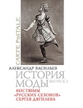 История моды: Костюмы «русских сезонов» Сергея Дягилева: Вып. 2