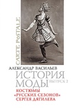 История моды: Костюмы «русских сезонов» Сергея Дягилева: Вып. 2