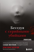 Беседуя с серийными убийцами: глубокое погружение в разум самых жестоких людей в мире