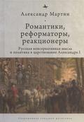 Романтики, реформаторы, реакционеры. Русская консервативная мысль и политика в царствование Александра I