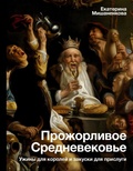 Прожорливое Средневековье. Ужин для королей и закуски для прислуги