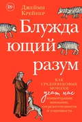 Блуждающий разум: Как средневековые монахи учат нас концентрации внимания, сосредоточенности и усидчивости — Крейнер Дж.