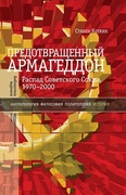 Предотвращённый Армагеддон. Распад Советского Союза. 1970-2000
