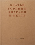 Братья Гордины. Анархия в мечте. Публикации 1917-1919 годов и статья Леонида Геллера "Анархизм, модернизм, авангард, революция. О братьях Гординых"