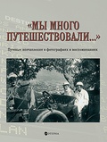 «Мы много путешествовали...»: Путевые впечатления в фотографиях и воспоминаниях