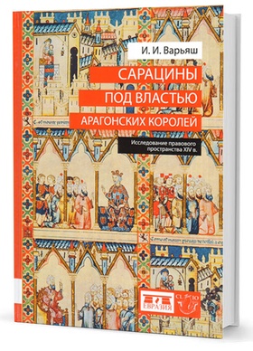 Сарацины под властью арагонских королей. Исследование правового пространства XIV в.