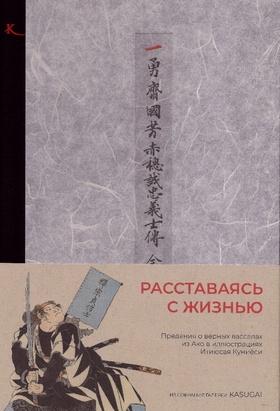 Расставаясь с жизнью. Предания о верных вассалах из Ako в иллюстрациях Итиюсая Куниёси