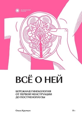 Всё о ней. Бережная гинекология от первой менструации до постменопаузы