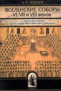 Вселенские соборы VI,VII и VIII веков: С приложениями к "истории Вселенских соборов"