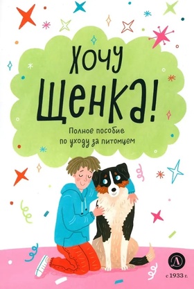 Хочу щенка! Полное руководство по уходу за питомцем