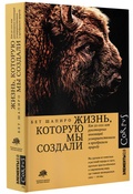 Жизнь, которую мы создали. Как пятьдесят тысяч лет рукотворных инноваций усовершенствовали и преобразили природу