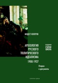 Археология русского политического идеализма: 1904-1927. Очерки и документы