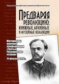 Предваряя Революцию: книжные, архивные и музейные коллекции: материалы научно-практической конференции Третьи Рязановские чтения (19 февраля 2016)