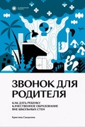 Звонок для родителя. Как дать ребёнку качественное образование вне школьных стен