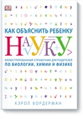 Как объяснить ребёнку науку: иллюстрированный справочник для родителей по биологии, химии и физике
