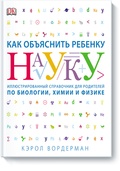 Как объяснить ребёнку науку: иллюстрированный справочник для родителей по биологии, химии и физике