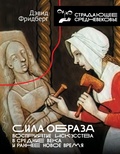 Сила образа. Восприятие искусства в Средние века и раннее Новое время — Фридберг Д.