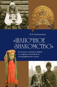 «Шапочное знакомство». Коллекция головных уборов из собрания Российского этнографического музей