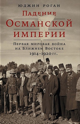 Падение Османской империи: Первая мировая война на Ближнем Востоке 1914-1920
