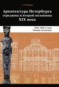 Архитектура Петербурга середины и второй половины XIX века. Т. I: 1830-1860-е годы. Ранняя эклектика