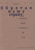 Обретая нашу страну: Политика левых в Америке ХХ века