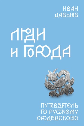 Люди и города. Путеводитель по русском Средневековью