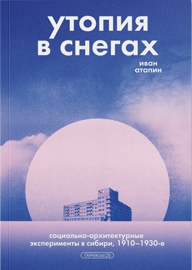 Утопия в снегах. Социально-архитектурные эксперименты в Сибири, 1910–1930-е