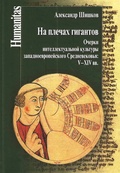 На плечах гигантов. Очерки интеллектуальной культуры западноевропейского Средневековья (V-XIV вв.)