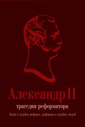 Александр II. Трагедия реформатора: люди в судьбах реформ, реформы в судьбах людей: сборник статей