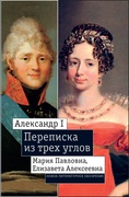 Александр I, Мария Павловна, Елизавета Алексеевна: Переписка из трёх углов (1804-1826)