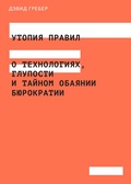 Утопия правил: о технологиях, глупости и тайном обаянии бюрократии